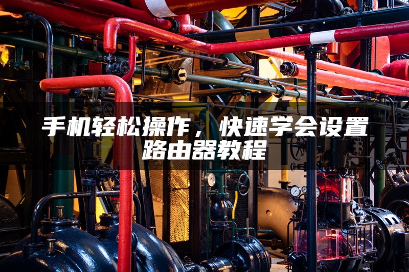手机轻松操作，快速学会设置路由器教程