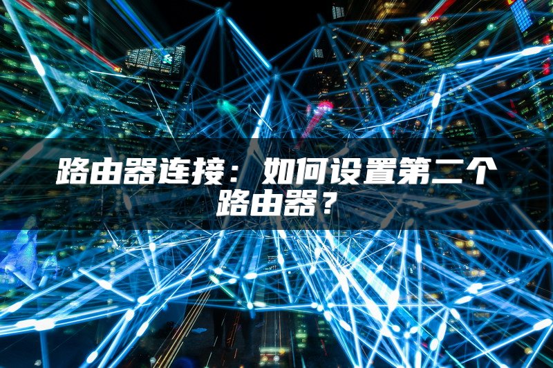 路由器连接：如何设置第二个路由器？