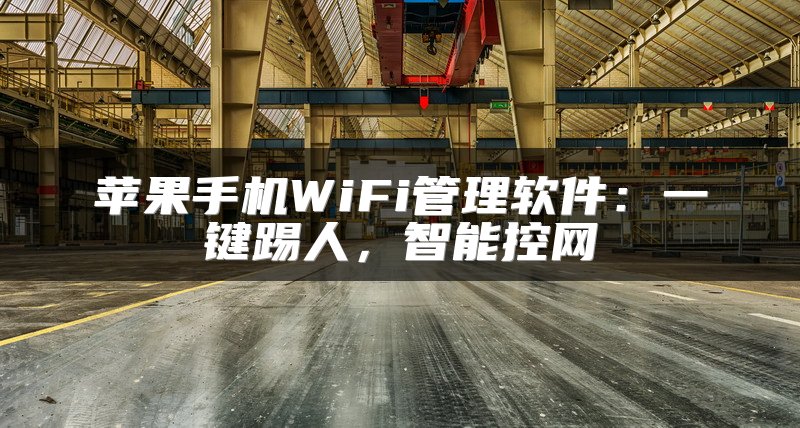 苹果手机WiFi管理软件：一键踢人，智能控网