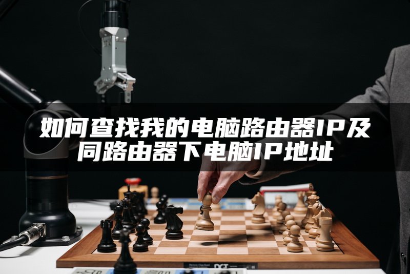 如何查找我的电脑路由器IP及同路由器下电脑IP地址