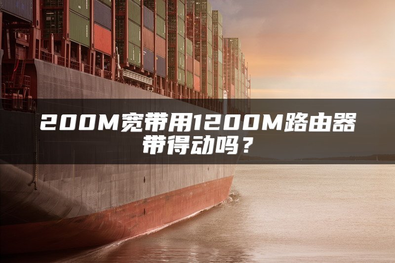 200M宽带用1200M路由器带得动吗？