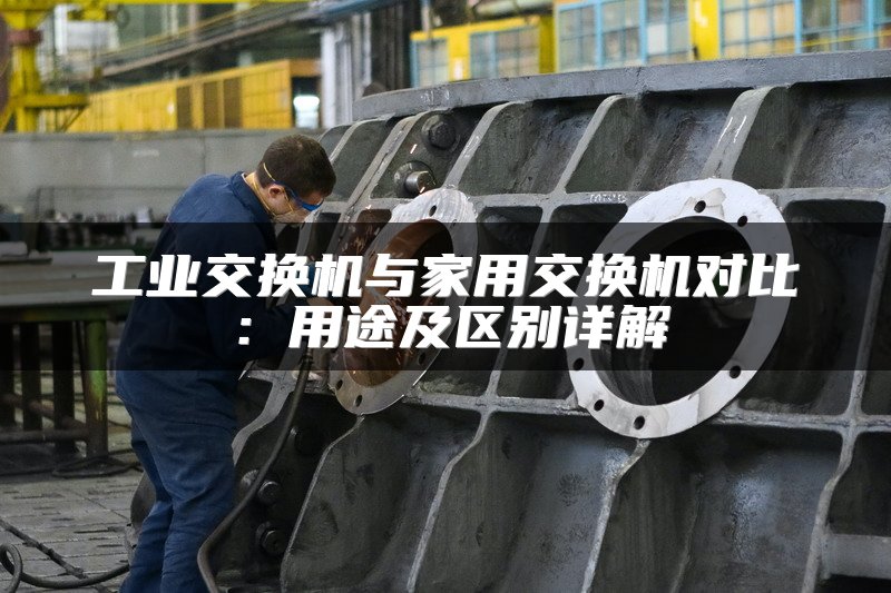 工业交换机与家用交换机对比：用途及区别详解