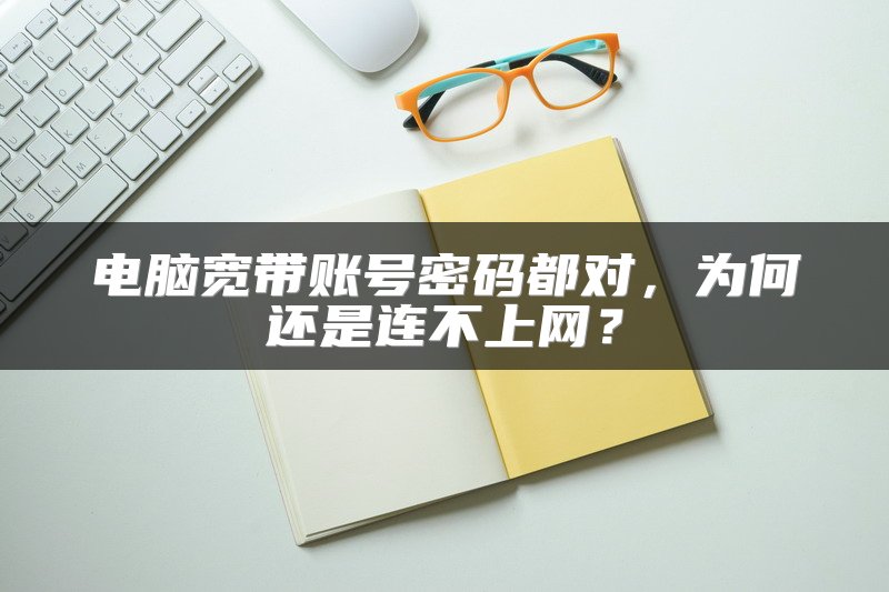 电脑宽带账号密码都对，为何还是连不上网？