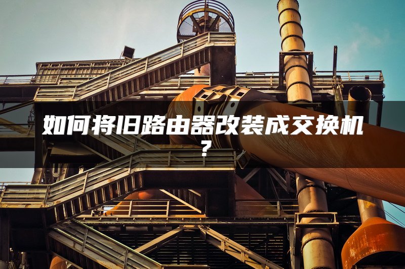 如何将旧路由器改装成交换机？
