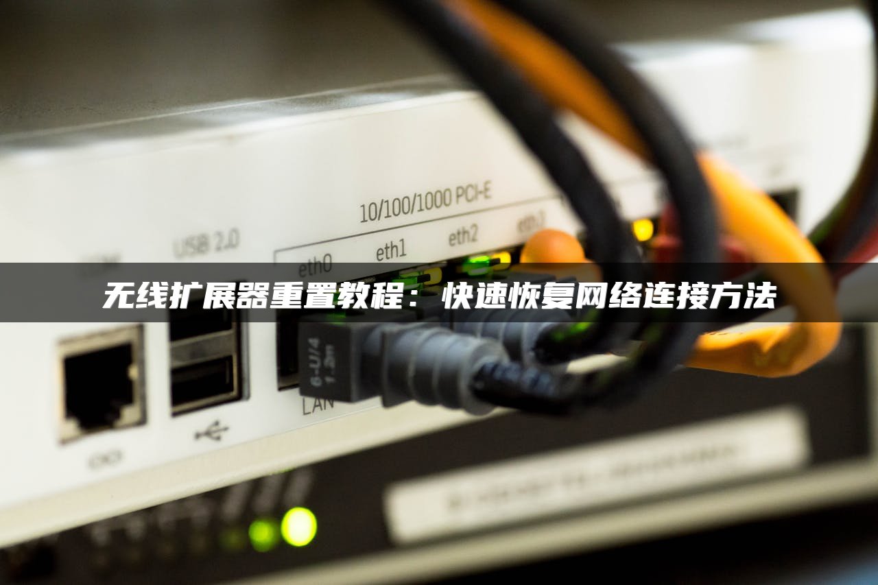 无线扩展器重置教程：快速恢复网络连接方法