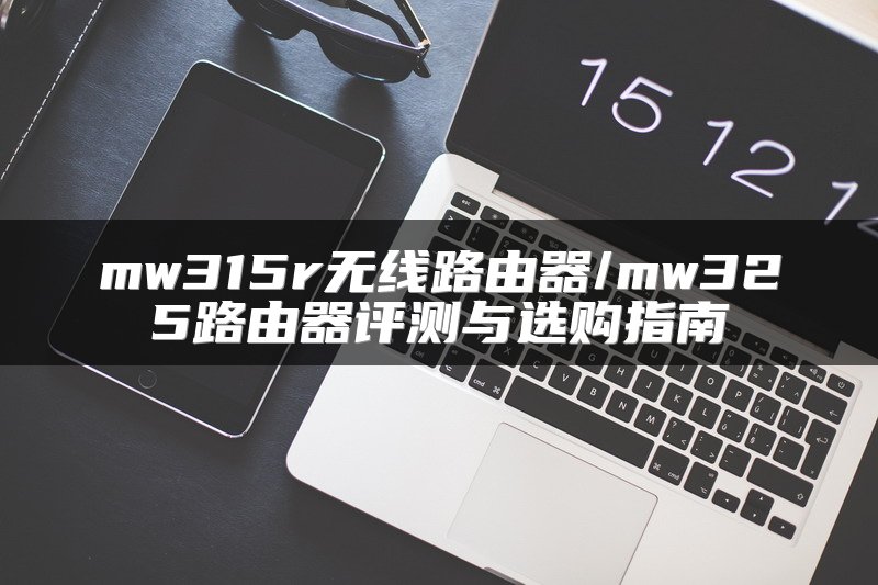 mw315r无线路由器/mw325路由器评测与选购指南