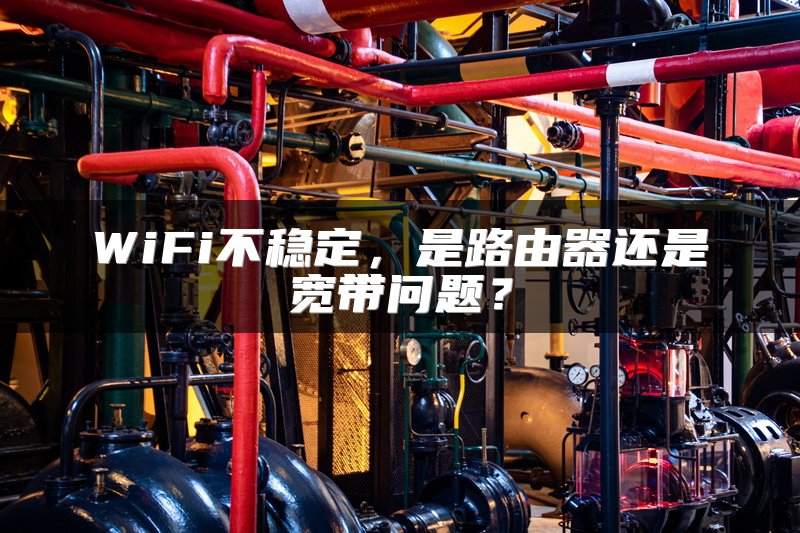 WiFi不稳定，是路由器还是宽带问题？
