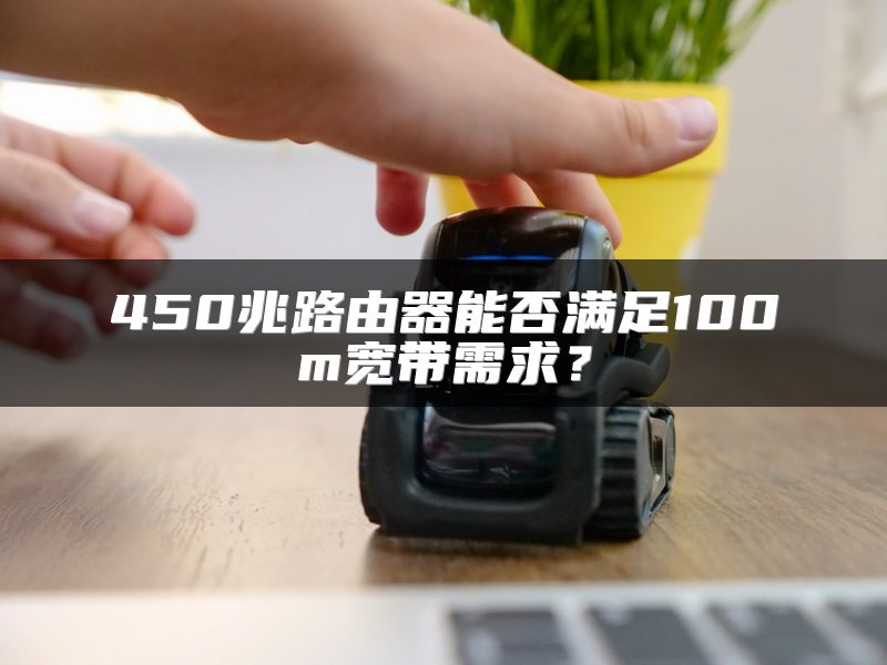 450兆路由器能否满足100m宽带需求？