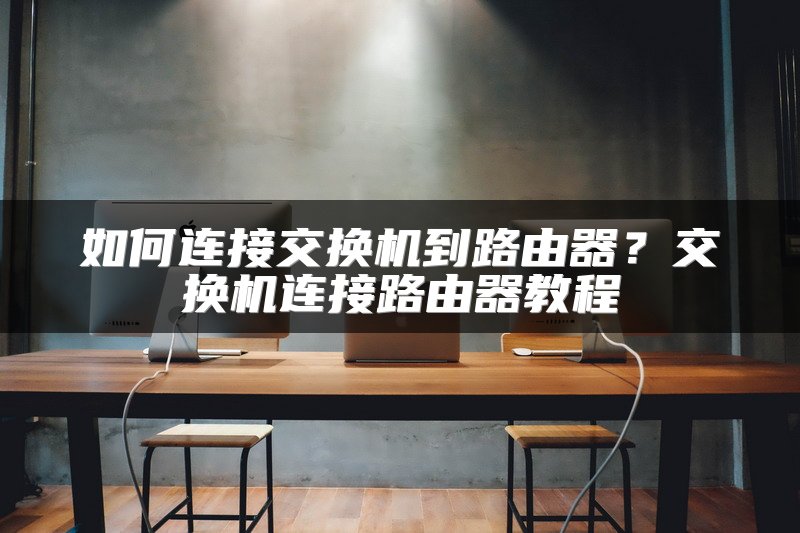 如何连接交换机到路由器？交换机连接路由器教程