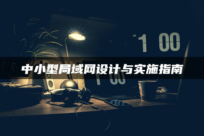 中小型局域网设计与实施指南