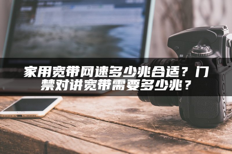 家用宽带网速多少兆合适？门禁对讲宽带需要多少兆？