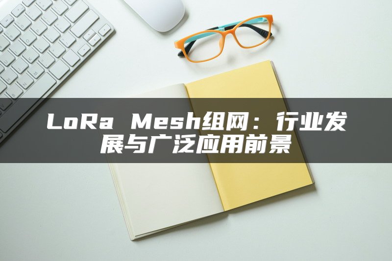 LoRa Mesh组网：行业发展与广泛应用前景