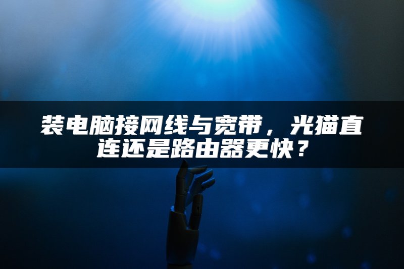 装电脑接网线与宽带，光猫直连还是路由器更快？