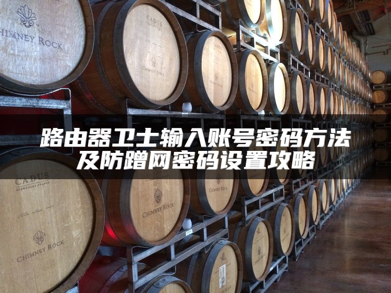 路由器卫士输入账号密码方法及防蹭网密码设置攻略