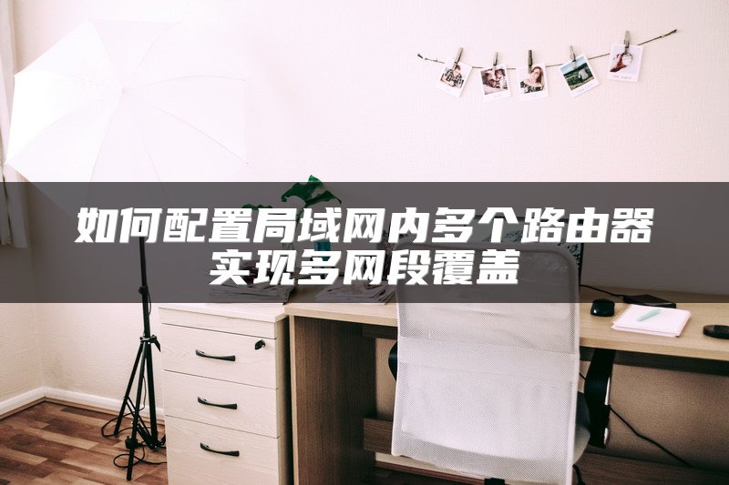 如何配置局域网内多个路由器实现多网段覆盖