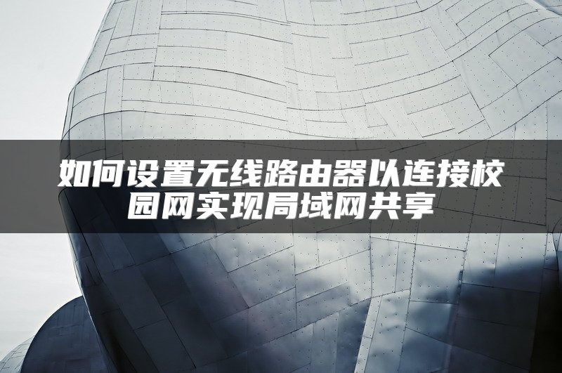 如何设置无线路由器以连接校园网实现局域网共享
