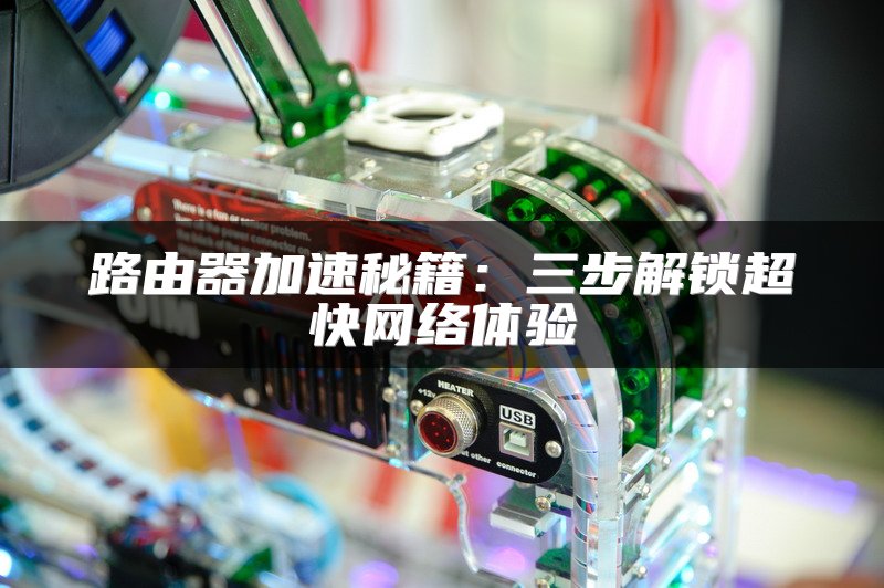 路由器加速秘籍：三步解锁超快网络体验