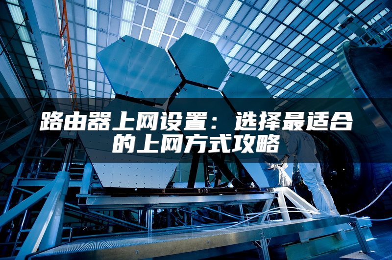 路由器上网设置：选择最适合的上网方式攻略