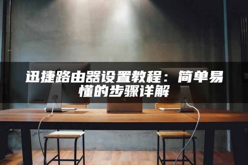 迅捷路由器设置教程：简单易懂的步骤详解