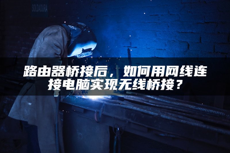 路由器桥接后，如何用网线连接电脑实现无线桥接？