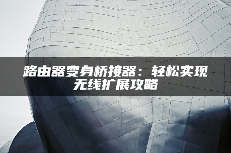 路由器变身桥接器：轻松实现无线扩展攻略