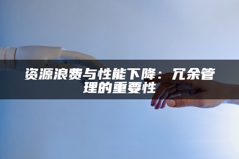 资源浪费与性能下降：冗余管理的重要性