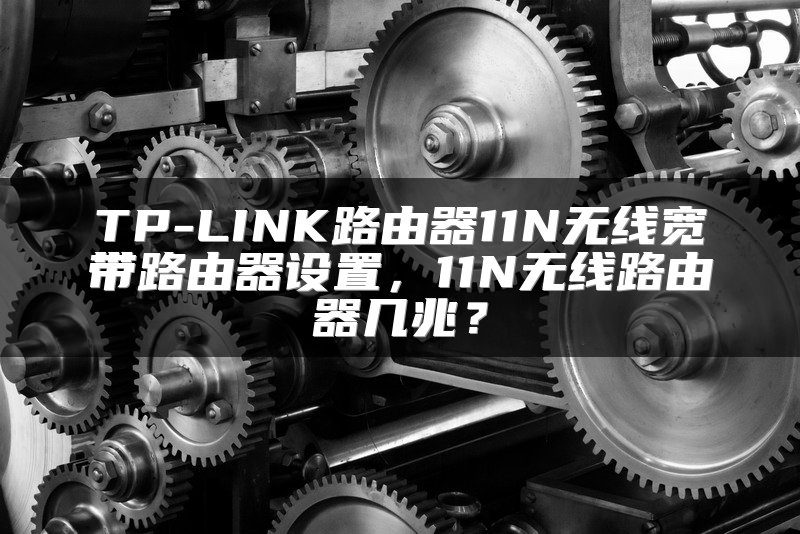 TP-LINK路由器11N无线宽带路由器设置，11N无线路由器几兆？