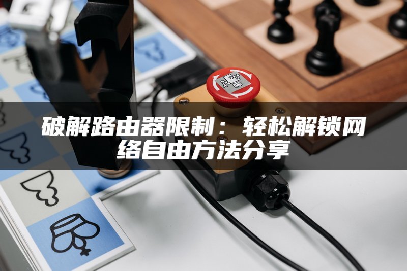 破解路由器限制：轻松解锁网络自由方法分享