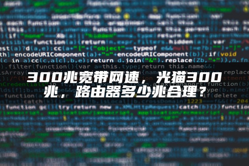 300兆宽带网速，光猫300兆，路由器多少兆合理？