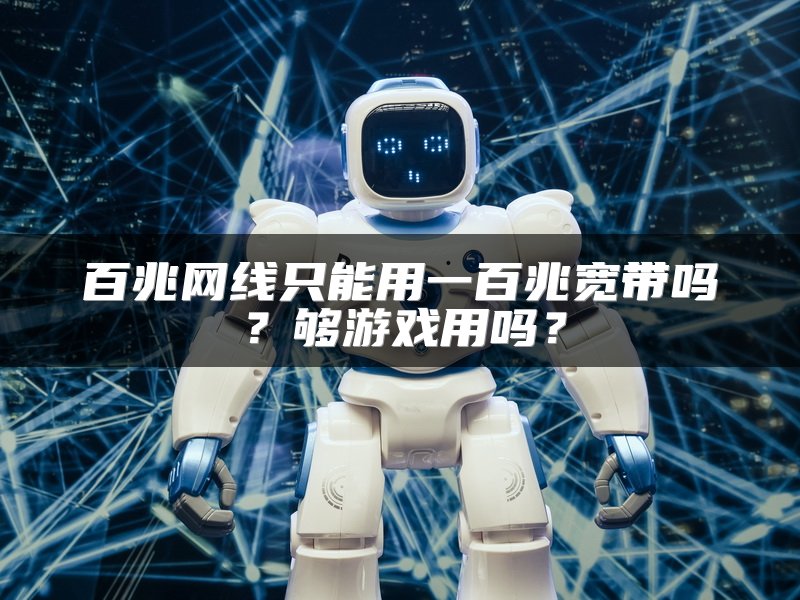 百兆网线只能用一百兆宽带吗？够游戏用吗？