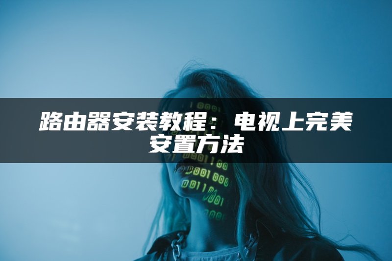 路由器安装教程：电视上完美安置方法