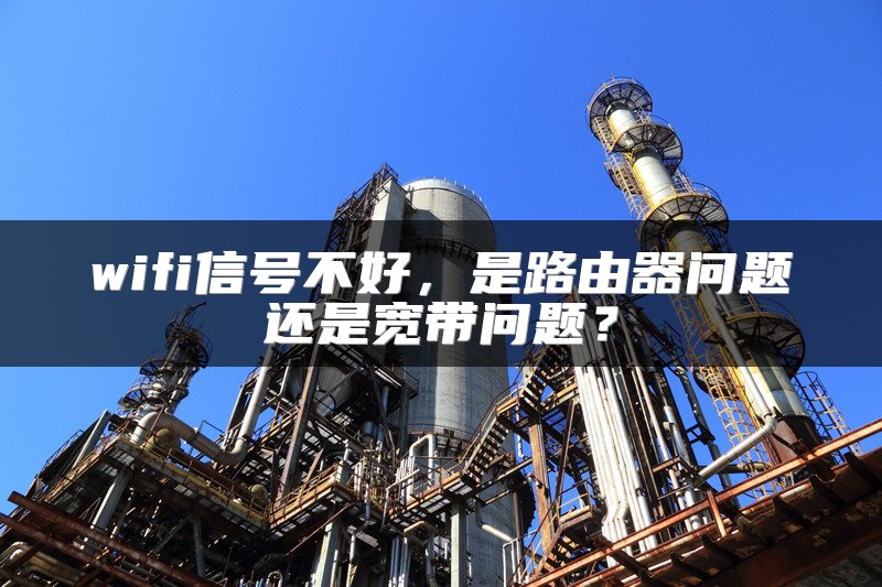 wifi信号不好，是路由器问题还是宽带问题？