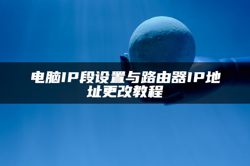 电脑IP段设置与路由器IP地址更改教程