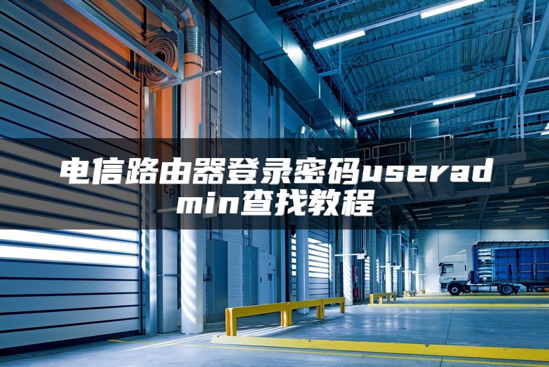 电信路由器登录密码useradmin查找教程