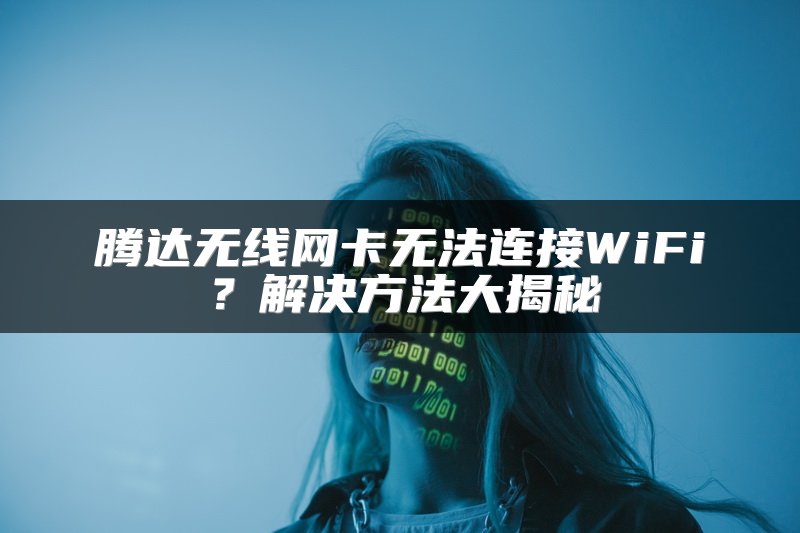 腾达无线网卡无法连接WiFi？解决方法大揭秘