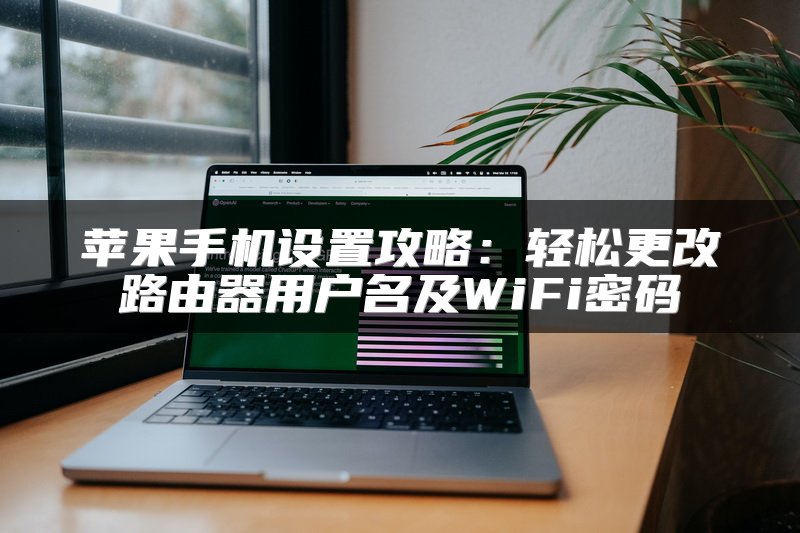 苹果手机设置攻略：轻松更改路由器用户名及WiFi密码