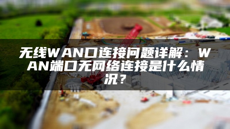 无线WAN口连接问题详解：WAN端口无网络连接是什么情况？