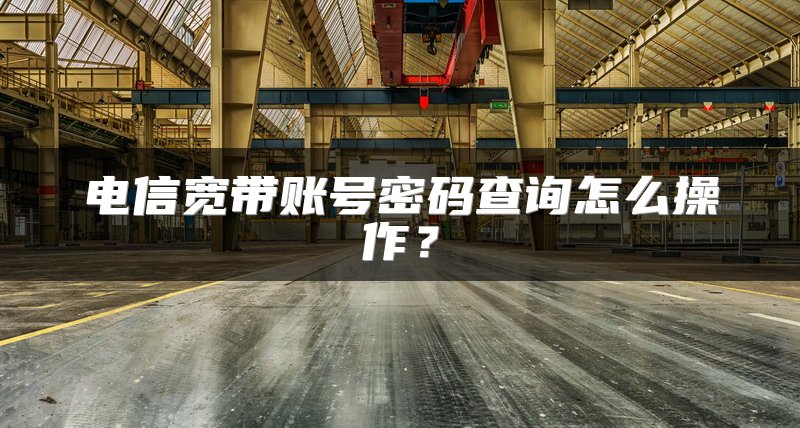 电信宽带账号密码查询怎么操作？