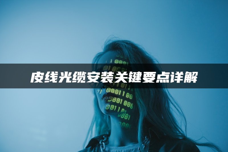 皮线光缆安装关键要点详解