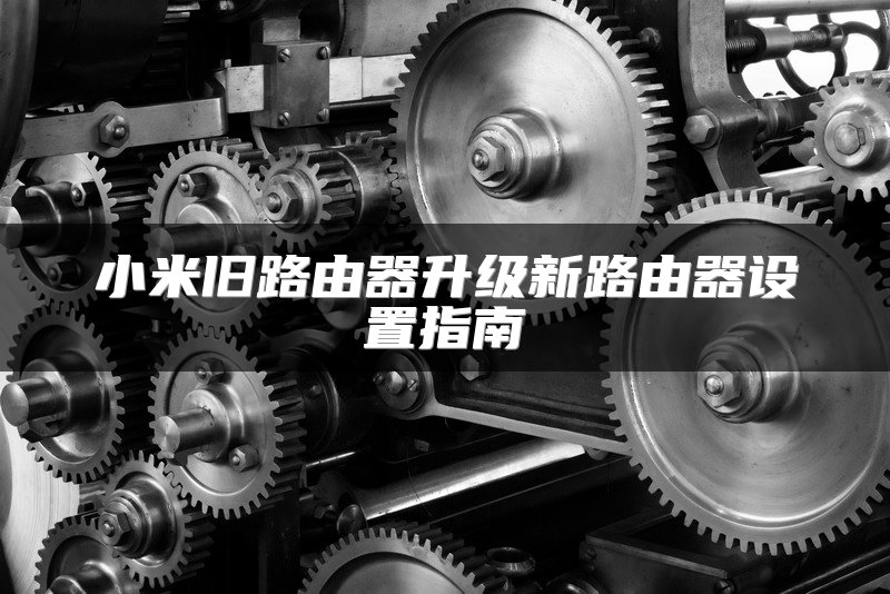小米旧路由器升级新路由器设置指南