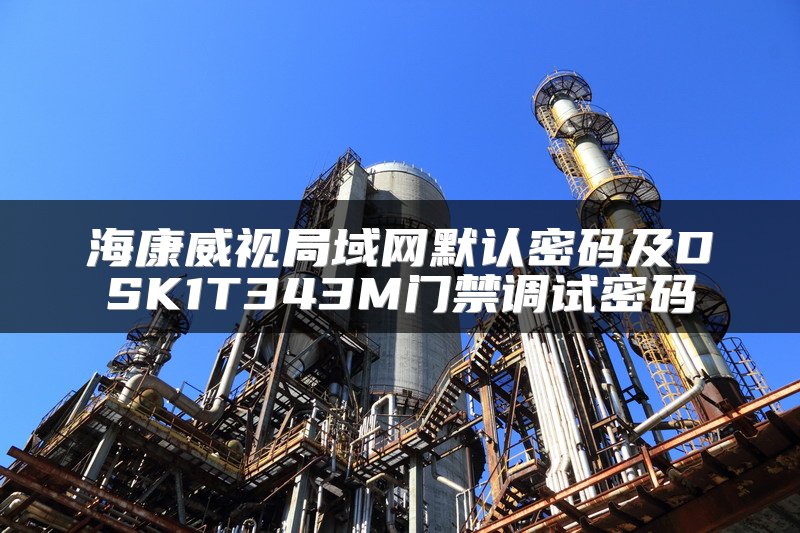 海康威视局域网默认密码及DSK1T343M门禁调试密码