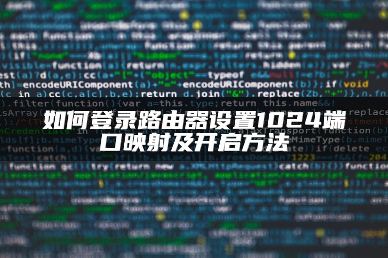 如何登录路由器设置1024端口映射及开启方法