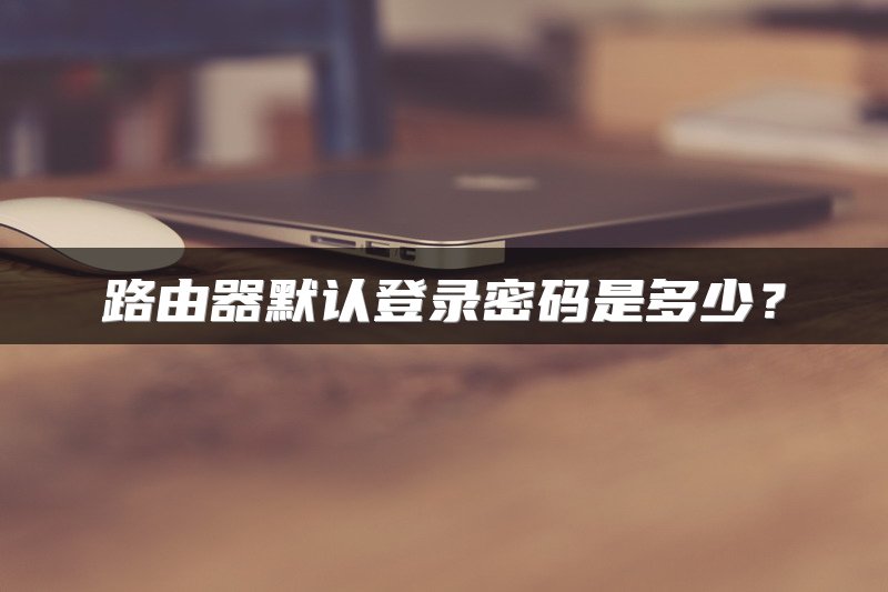 路由器默认登录密码是多少？