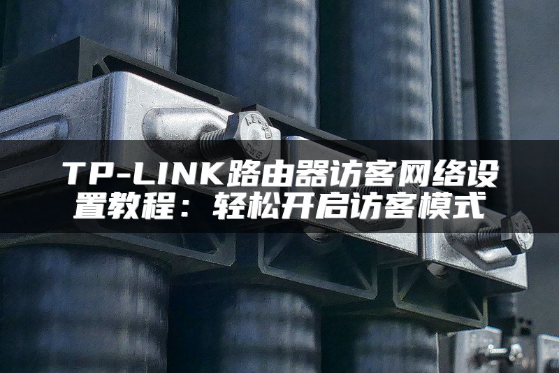 TP-LINK路由器访客网络设置教程：轻松开启访客模式
