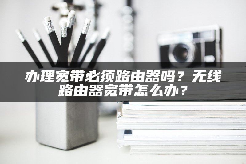 办理宽带必须路由器吗？无线路由器宽带怎么办？
