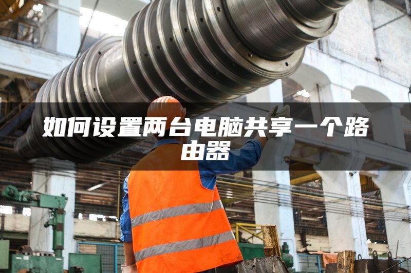 如何设置两台电脑共享一个路由器