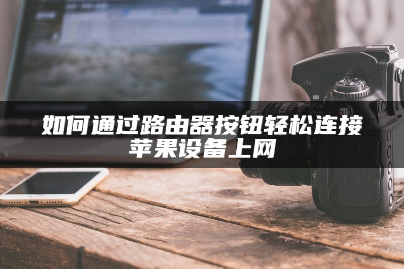 如何通过路由器按钮轻松连接苹果设备上网