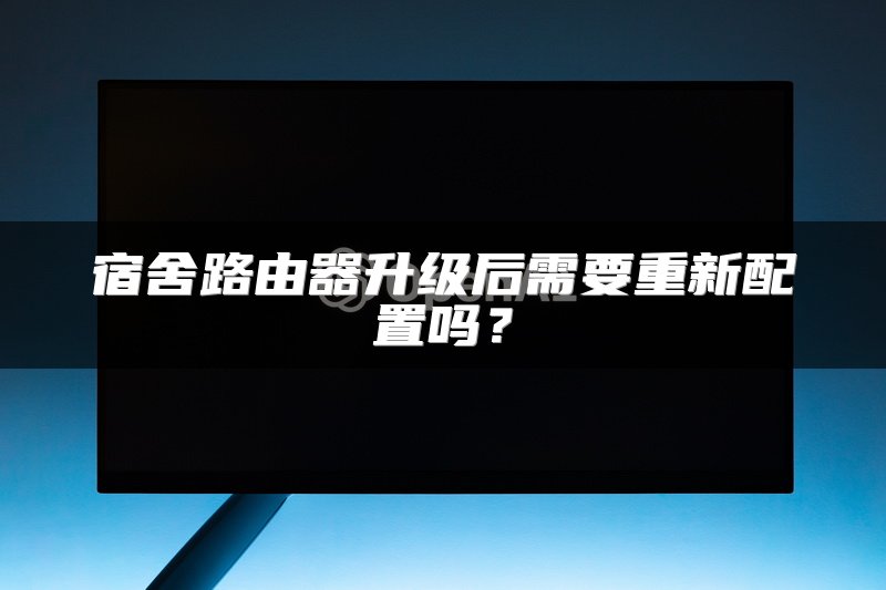 宿舍路由器升级后需要重新配置吗？