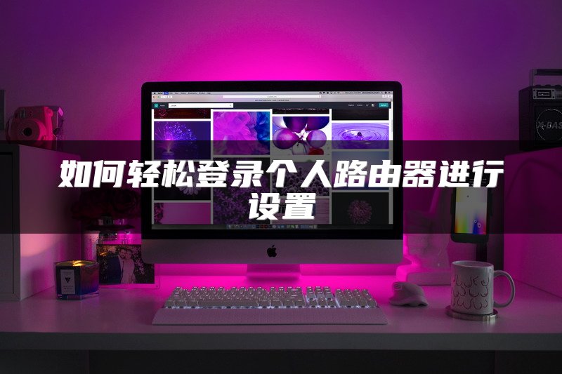 如何轻松登录个人路由器进行设置