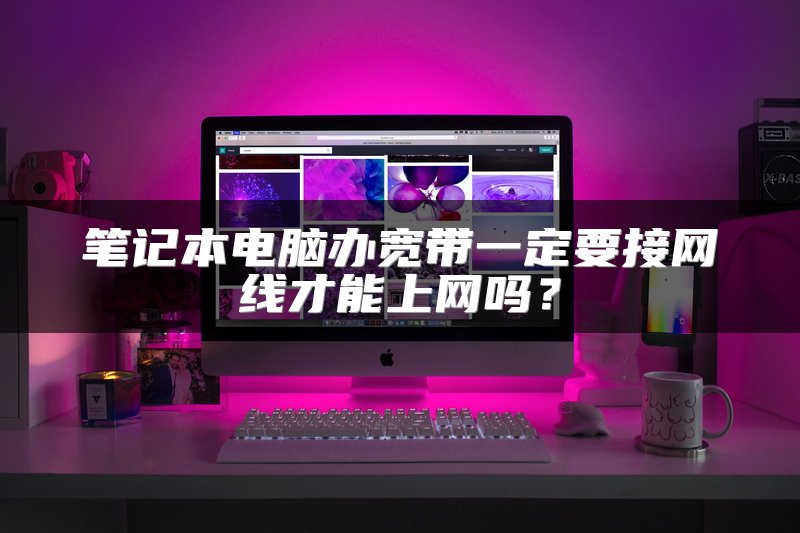 笔记本电脑办宽带一定要接网线才能上网吗？